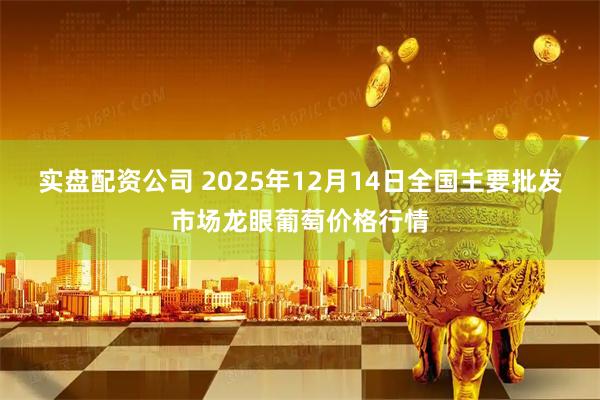 实盘配资公司 2025年12月14日全国主要批发市场龙眼葡萄价格行情