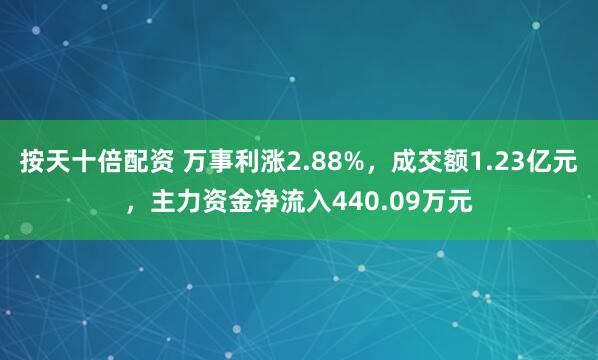 按天十倍配资 万事利涨2.88%，成交额1.23亿元，主力资金净流入440.09万元