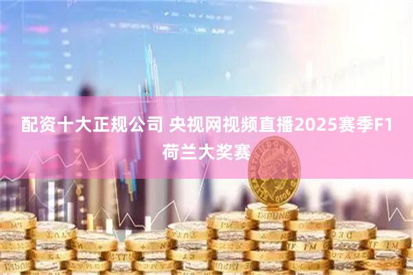 配资十大正规公司 央视网视频直播2025赛季F1荷兰大奖赛