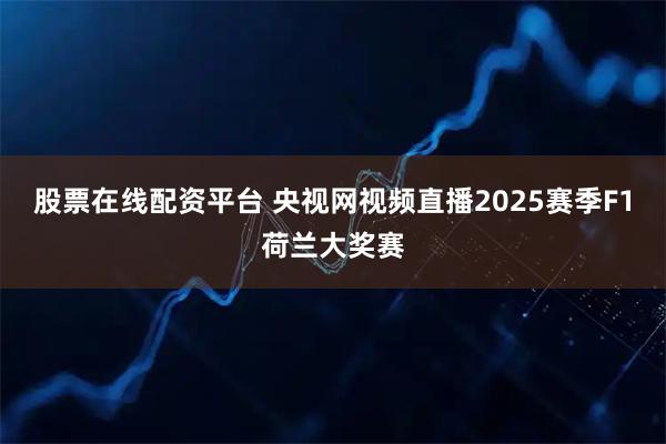 股票在线配资平台 央视网视频直播2025赛季F1荷兰大奖赛
