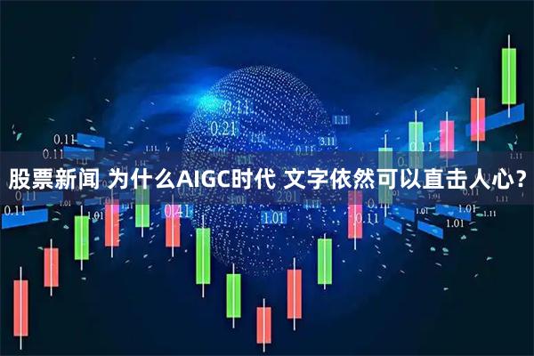 股票新闻 为什么AIGC时代 文字依然可以直击人心？