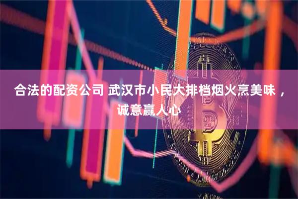 合法的配资公司 武汉市小民大排档烟火烹美味 ，诚意赢人心