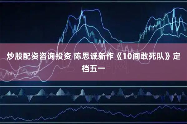 炒股配资咨询投资 陈思诚新作《10间敢死队》定档五一